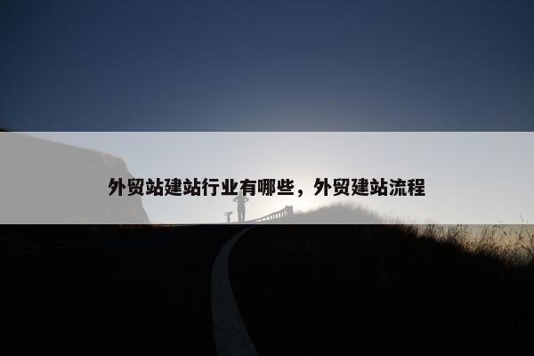 外贸站建站行业有哪些，外贸建站流程