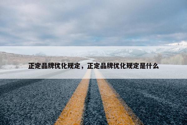 正定品牌优化规定，正定品牌优化规定是什么