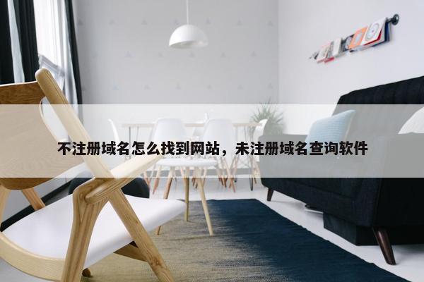 不注册域名怎么找到网站，未注册域名查询软件