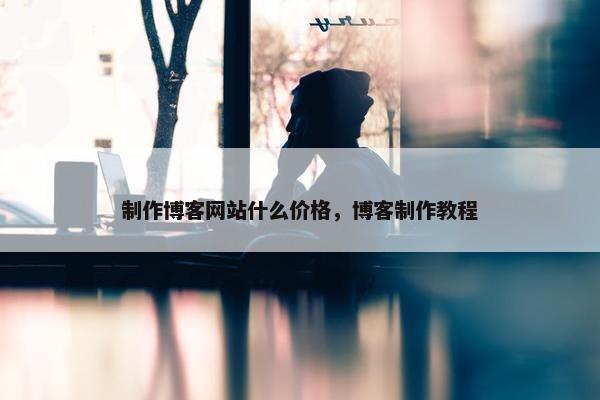 制作博客网站什么价格，博客制作教程