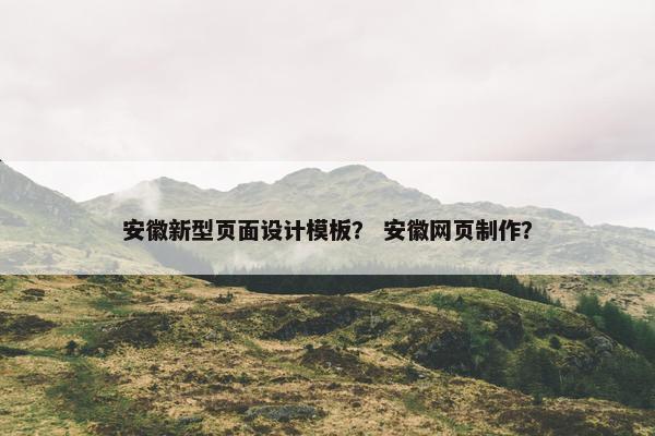安徽新型页面设计模板？ 安徽网页制作？