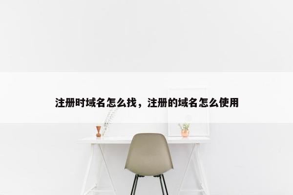 注册时域名怎么找，注册的域名怎么使用