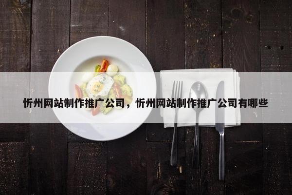 忻州网站制作推广公司，忻州网站制作推广公司有哪些