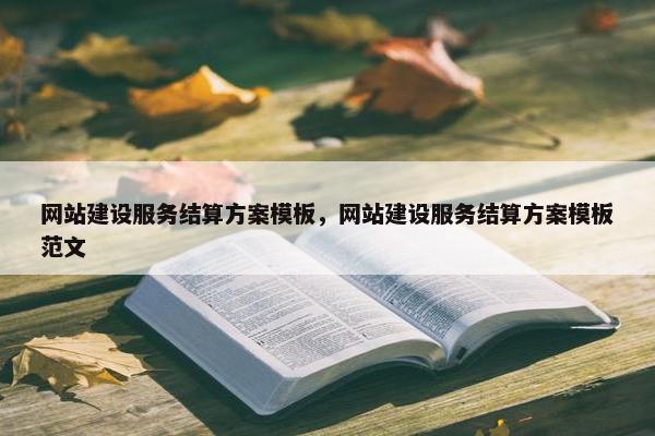 网站建设服务结算方案模板，网站建设服务结算方案模板范文