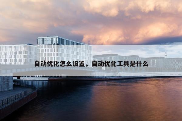 自动优化怎么设置，自动优化工具是什么