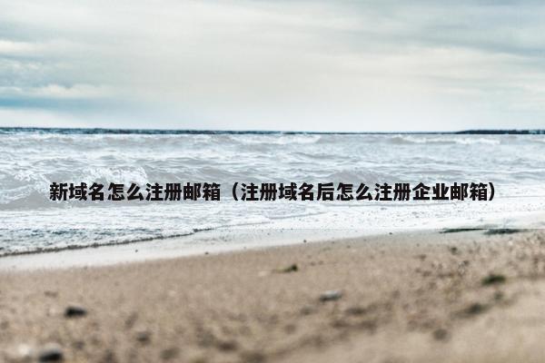 新域名怎么注册邮箱（注册域名后怎么注册企业邮箱）