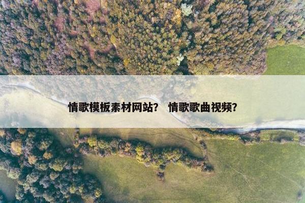 情歌模板素材网站？ 情歌歌曲视频？