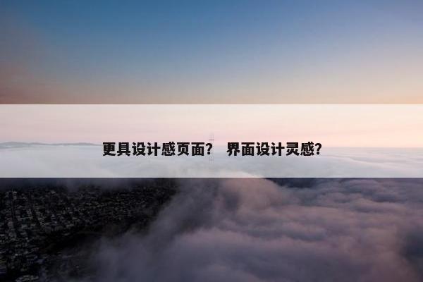 更具设计感页面？ 界面设计灵感？