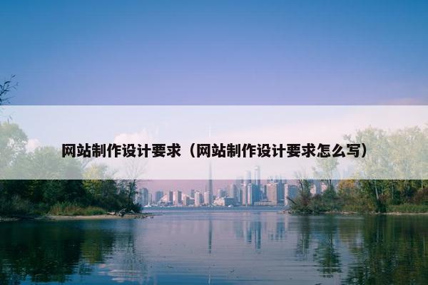 网站制作设计要求（网站制作设计要求怎么写）