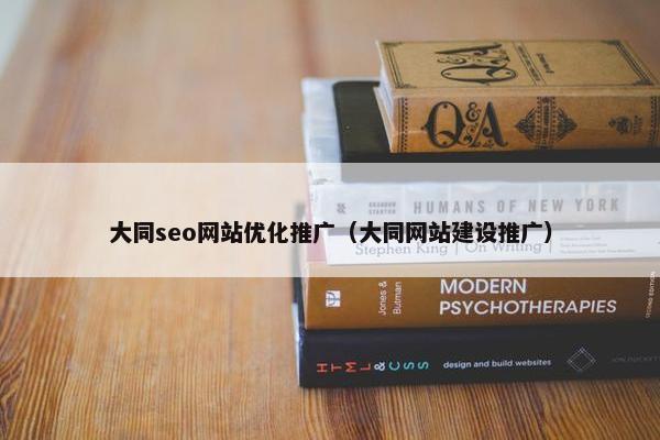 大同seo网站优化推广（大同网站建设推广）