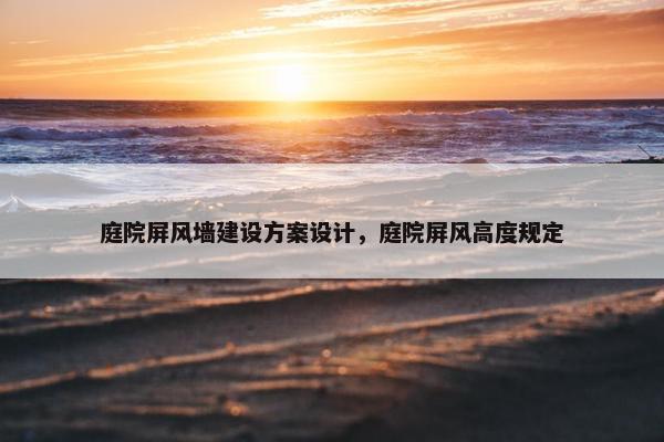 庭院屏风墙建设方案设计，庭院屏风高度规定