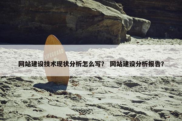 网站建设技术现状分析怎么写？ 网站建设分析报告？