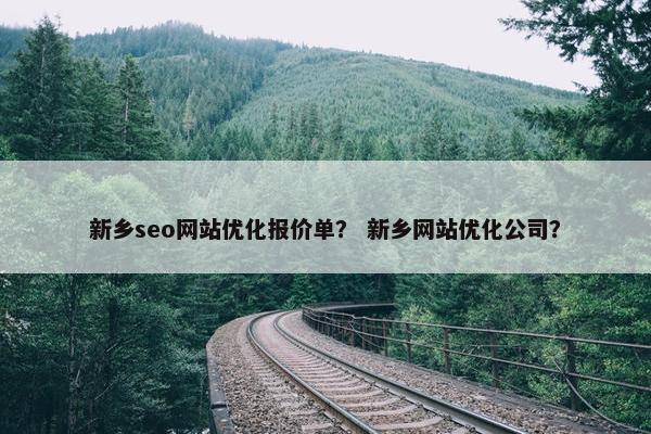 新乡seo网站优化报价单？ 新乡网站优化公司？