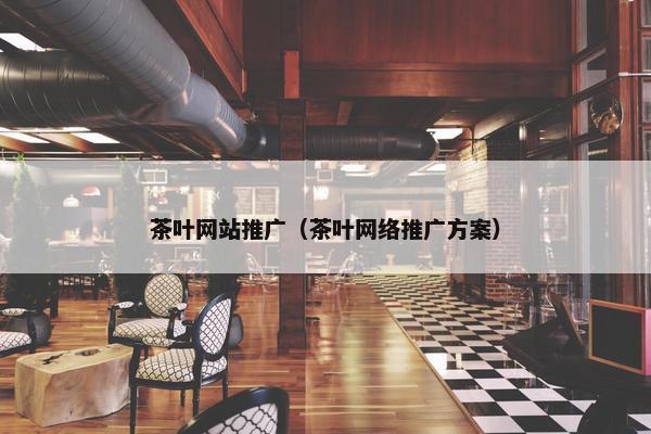 茶叶网站推广（茶叶网络推广方案）