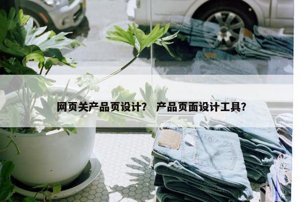 网页关产品页设计？ 产品页面设计工具？