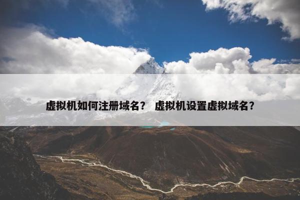 虚拟机如何注册域名？ 虚拟机设置虚拟域名？