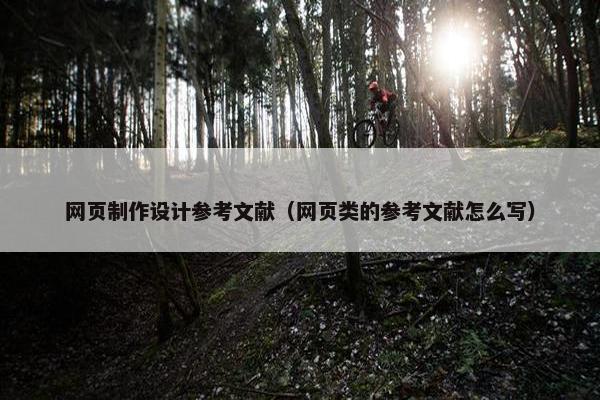 网页制作设计参考文献（网页类的参考文献怎么写）