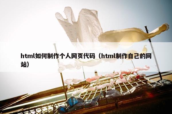 html如何制作个人网页代码（html制作自己的网站）
