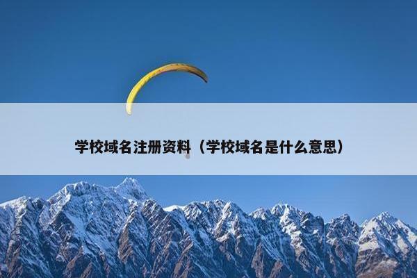学校域名注册资料（学校域名是什么意思）