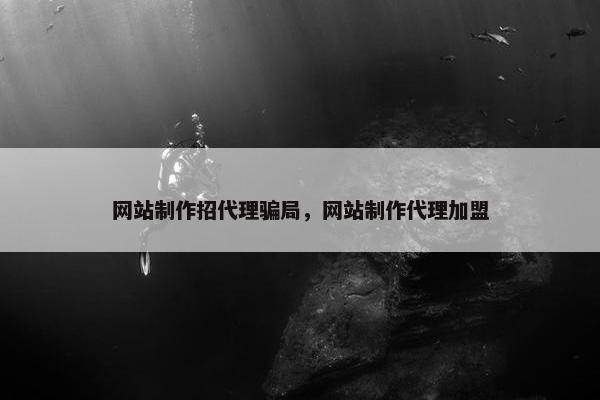 网站制作招代理骗局，网站制作代理加盟