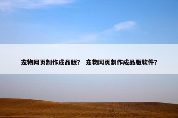 宠物网页制作成品版？ 宠物网页制作成品版软件？