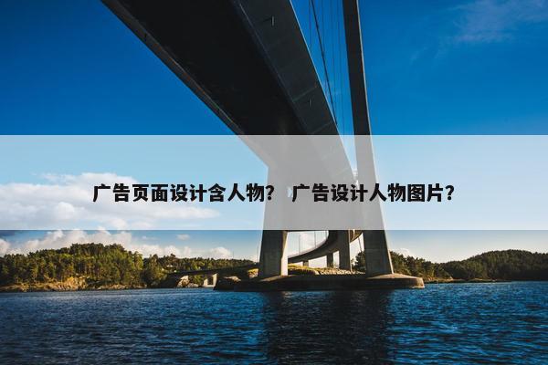 广告页面设计含人物？ 广告设计人物图片？