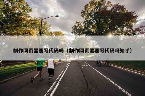 制作网页需要写代码吗（制作网页需要写代码吗知乎）