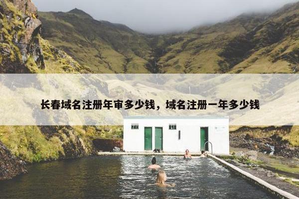长春域名注册年审多少钱，域名注册一年多少钱
