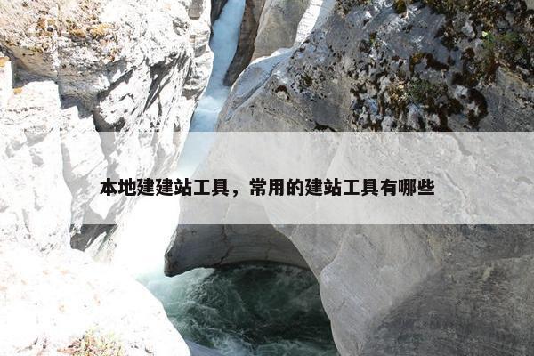 本地建建站工具，常用的建站工具有哪些