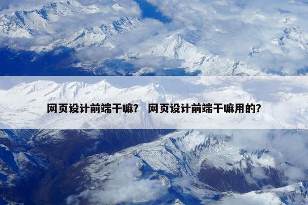 网页设计前端干嘛？ 网页设计前端干嘛用的？