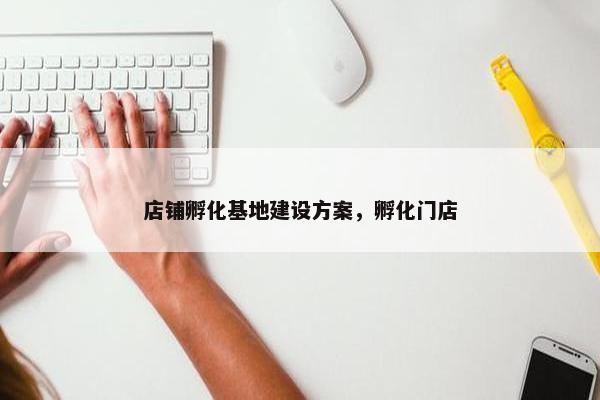 店铺孵化基地建设方案，孵化门店