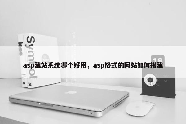 asp建站系统哪个好用，asp格式的网站如何搭建