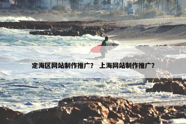 定海区网站制作推广？ 上海网站制作推广？