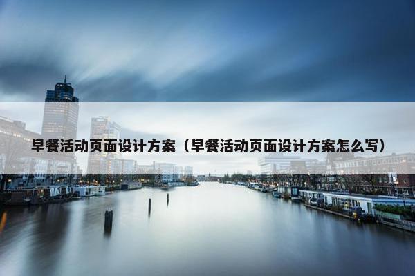 早餐活动页面设计方案（早餐活动页面设计方案怎么写）