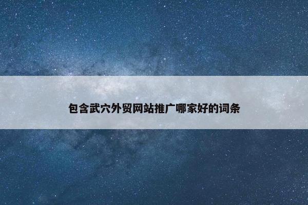 包含武穴外贸网站推广哪家好的词条