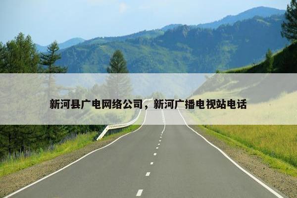 新河县广电网络公司，新河广播电视站电话