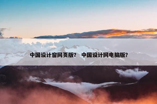 中国设计窗网页版？ 中国设计网电脑版？