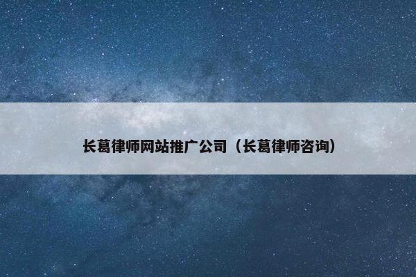 长葛律师网站推广公司（长葛律师咨询）