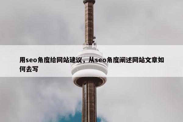 用seo角度给网站建议，从seo角度阐述网站文章如何去写
