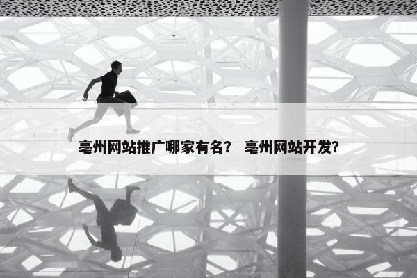 亳州网站推广哪家有名？ 亳州网站开发？