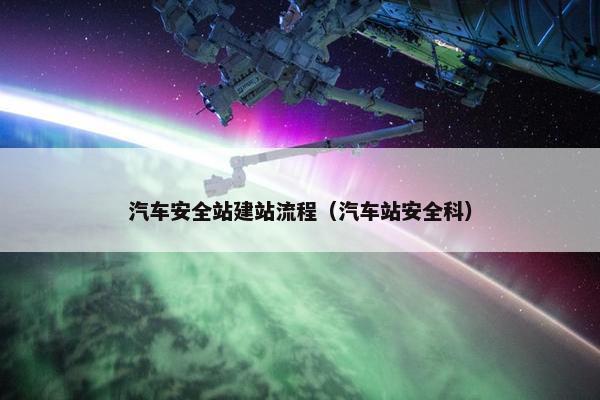 汽车安全站建站流程（汽车站安全科）