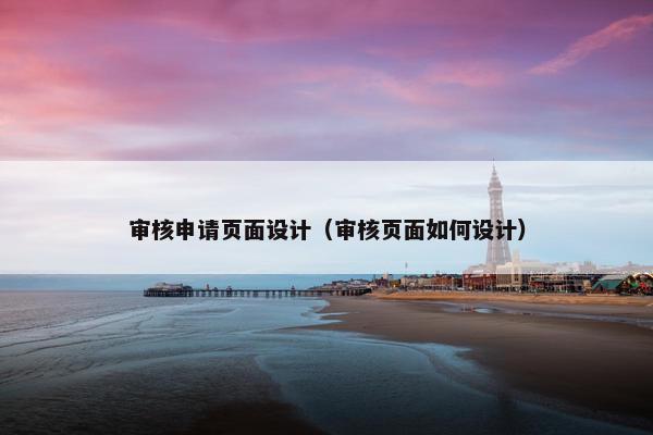 审核申请页面设计（审核页面如何设计）
