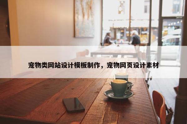 宠物类网站设计模板制作，宠物网页设计素材