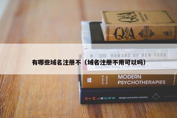 有哪些域名注册不（域名注册不用可以吗）