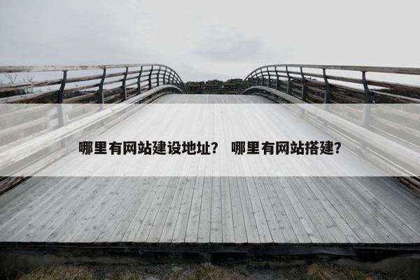 哪里有网站建设地址？ 哪里有网站搭建？
