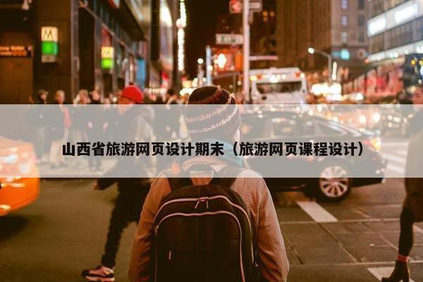 山西省旅游网页设计期末（旅游网页课程设计）