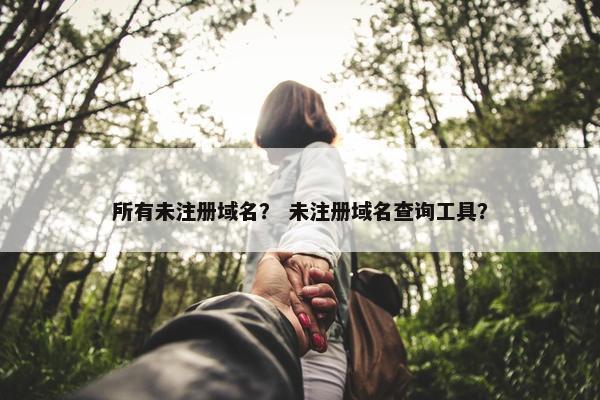 所有未注册域名？ 未注册域名查询工具？