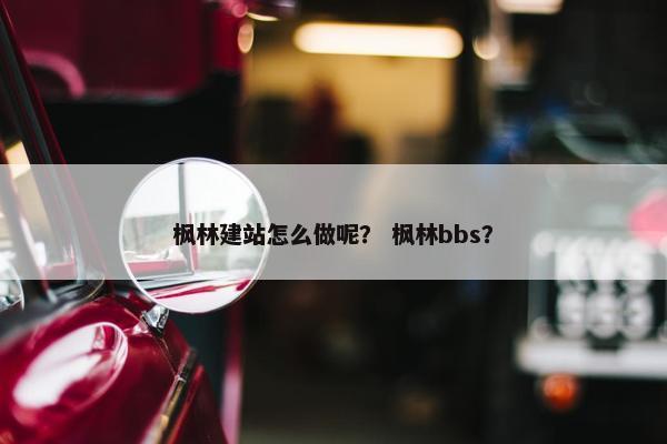 枫林建站怎么做呢？ 枫林bbs？