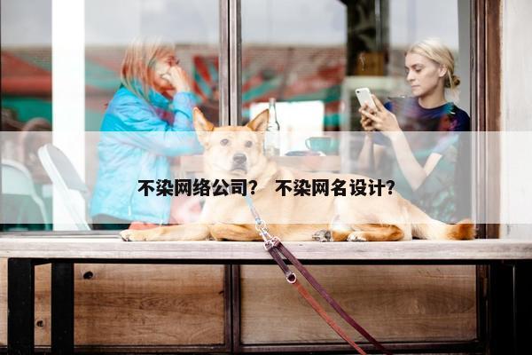 不染网络公司？ 不染网名设计？