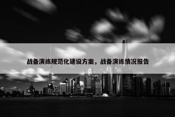 战备演练规范化建设方案，战备演练情况报告